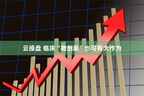 云操盘 临床“微创新”也可有大作为
