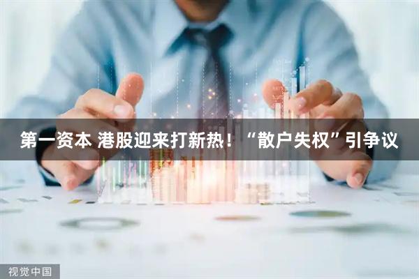 第一资本 港股迎来打新热！“散户失权”引争议