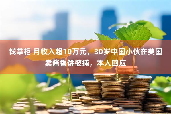 钱掌柜 月收入超10万元，30岁中国小伙在美国卖酱香饼被捕，本人回应