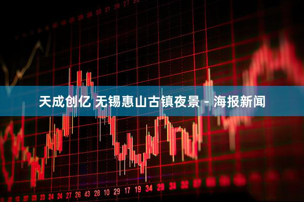 天成创亿 无锡惠山古镇夜景 - 海报新闻