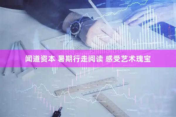 闻道资本 暑期行走阅读 感受艺术瑰宝