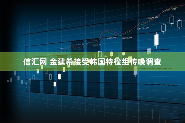 信汇网 金建希接受韩国特检组传唤调查