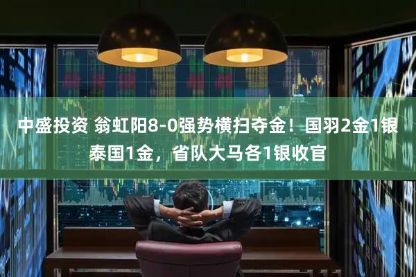 中盛投资 翁虹阳8-0强势横扫夺金！国羽2金1银泰国1金，省队大马各1银收官