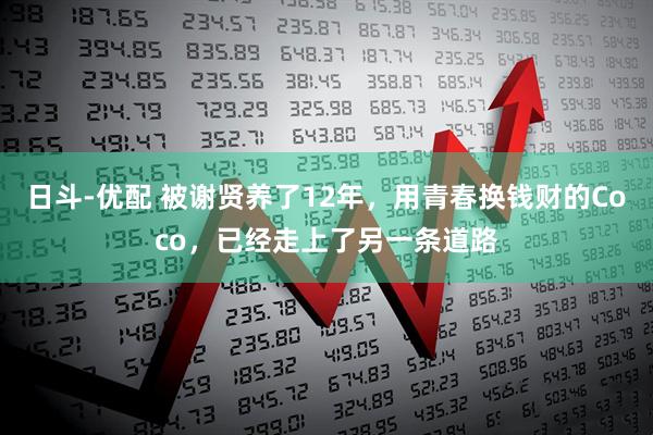 日斗-优配 被谢贤养了12年，用青春换钱财的Coco，已经走上了另一条道路