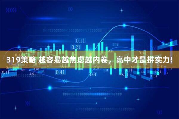 319策略 越容易越焦虑越内卷，高中才是拼实力!