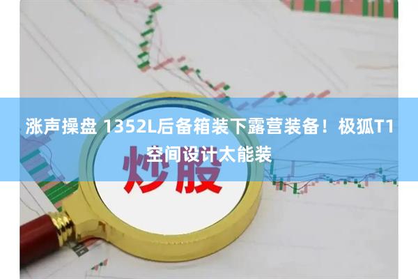 涨声操盘 1352L后备箱装下露营装备！极狐T1空间设计太能装