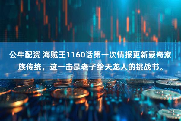 公牛配资 海贼王1160话第一次情报更新蒙奇家族传统，这一击是老子给天龙人的挑战书。
